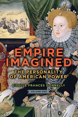 Empire Imagined: The Personality of American Power, Volume One by Donnelly, Giselle Frances