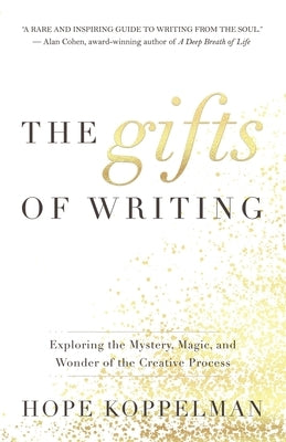 The Gifts of Writing: Exploring the Mystery, Magic, and Wonder of the Creative Process by Koppelman, Hope