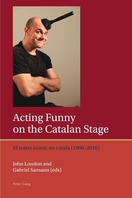 Acting Funny on the Catalan Stage: El Teatre Còmic En Català (1900-2016) by Lough, Francis