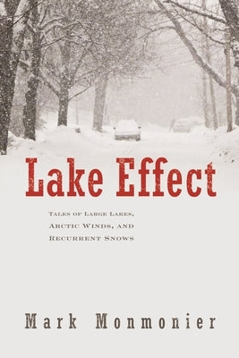 Lake Effect: Tales of Large Lakes, Arctic Winds, and Recurrent Snows by Monmonier, Mark