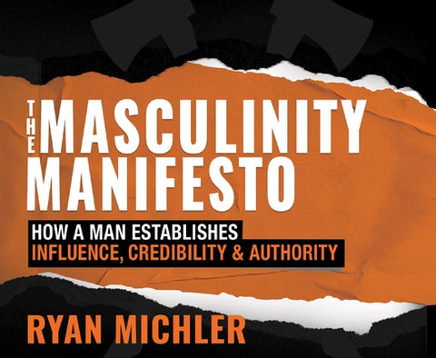 The Masculinity Manifesto: How a Man Establishes Influence, Credibility and Authority by Michler, Ryan