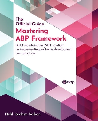 Mastering ABP Framework: Build maintainable .NET solutions by implementing software development best practices by Kalkan, Halil Ibrahim