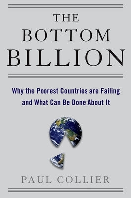 The Bottom Billion: Why the Poorest Countries Are Failing and What Can Be Done about It by Collier, Paul