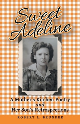 Sweet Adeline: A Mother's Kitchen Poetry and Her Son's Retrospections by Brunker, Robert L.