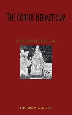 The Corpus Hermeticum by Mead, G. R. S.