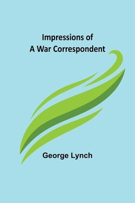 Impressions of a War Correspondent by Lynch, George