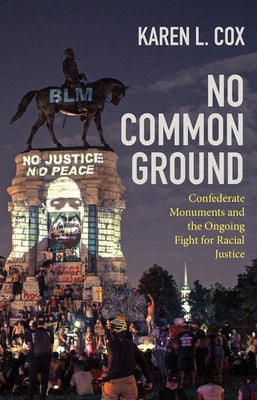 No Common Ground: Confederate Monuments and the Ongoing Fight for Racial Justice by Cox, Karen L.