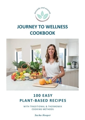 Journey To Wellness Cookbook: 100 easy plant-based recipes with traditional and Thermomix cooking methods by Hooper, Sacha