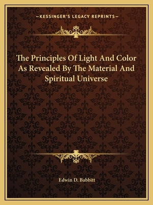 The Principles of Light and Color as Revealed by the Material and Spiritual Universe by Babbitt, Edwin D.