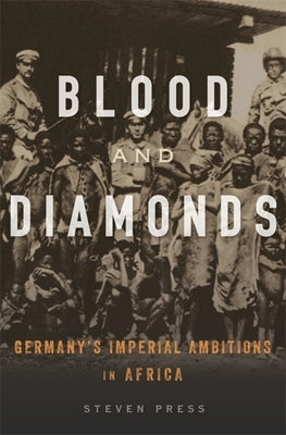 Blood and Diamonds: Germany's Imperial Ambitions in Africa by Press, Steven