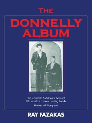 The Donnelly Album: The Complete & Authentic Account of Canada's Famous Feuding Family by Fazakas, Ray