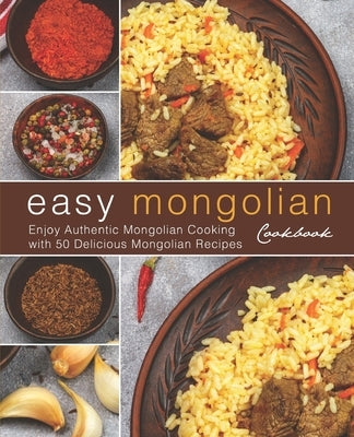 Easy Mongolian Cookbook: Enjoy Authentic Mongolian Cooking with 50 Delicious Mongolian Recipes (4th) by Press, Booksumo