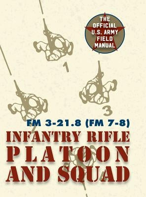 Field Manual FM 3-21.8 (FM 7-8) The Infantry Rifle Platoon and Squad March 2007 by United States Government Us Army