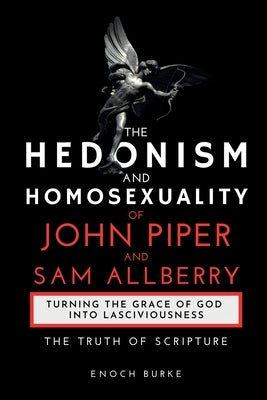 The Hedonism and Homosexuality of John Piper and Sam Allberry: The Truth of Scripture by Burke, Enoch