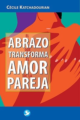 El Abrazo Que Transforma El Amor de la Pareja by Katchadourian, C&#233;cile