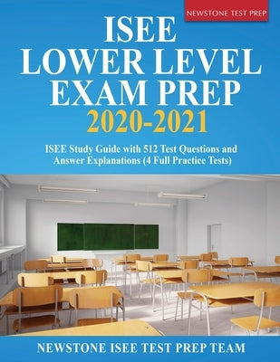 ISEE Lower Level Exam Prep 2020-2021: ISEE Study Guide with 512 Test Questions and Answer Explanations (4 Full Practice Tests) by Isee Test Prep Team, Newstone