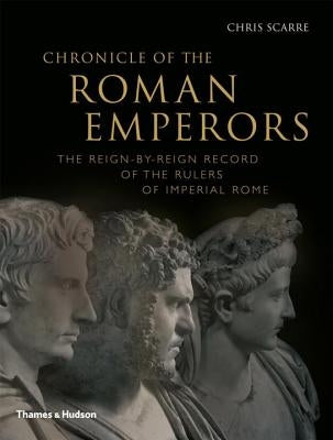 Chronicle of the Roman Emperors: The Reign-By-Reign Record of the Rulers of Imperial Rome by Scarre, Chris