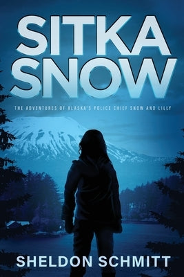 Sitka Snow: The Adventures of Alaska's Police Chief Snow and Lilly by Schmitt, Sheldon