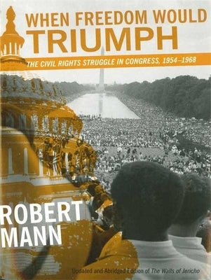 When Freedom Would Triumph: The Civil Rights Struggle in Congress, 1954-1968 by Mann, Robert