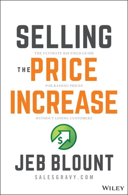 Selling the Price Increase: The Ultimate B2B Field Guide for Raising Prices Without Losing Customers by Blount, Jeb