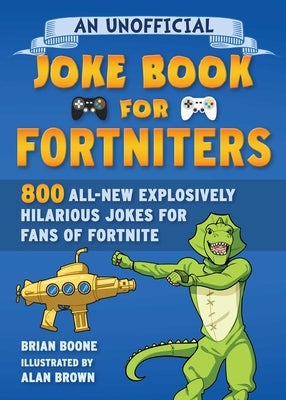 An Unofficial Joke Book for Fortniters: 800 All-New Explosively Hilarious Jokes for Fans of Fortnite: Volume 2 by Boone, Brian