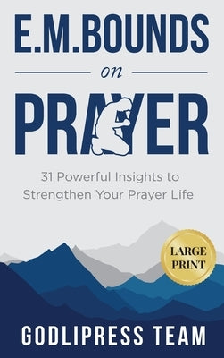 E. M. Bounds on Prayer: 31 Powerful Insights to Strengthen Your Prayer Life (LARGE PRINT) by Team, Godlipress