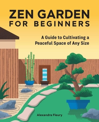 Zen Garden for Beginners: A Guide to Cultivating a Peaceful Space of Any Size by Fleury, Alexandra