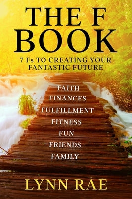 The F Book: 7 Fs TO CREATING YOUR FANTASTIC FUTURE by Rae, Lynn