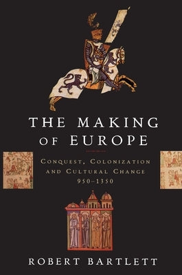 The Making of Europe: Conquest, Colonization, and Cultural Change, 950-1350 by Bartlett, Robert