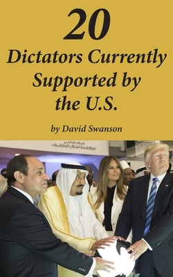 20 Dictators Currently Supported by the U.S. by Swanson, David C. N.