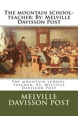 The mountain school-teacher: By: Melville Davisson Post by Post, Melville Davisson