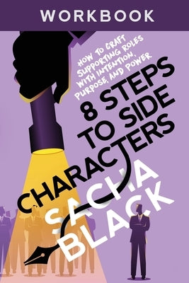 8 Steps to Side Characters: How to Craft Supporting Roles with Intention, Purpose, and Power Workbook by Black, Sacha