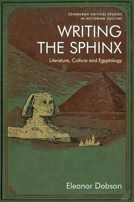 Writing the Sphinx: Literature, Culture and Egyptology by Dobson, Eleanor