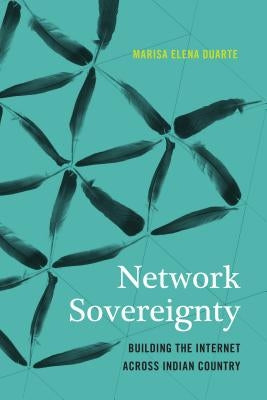 Network Sovereignty: Building the Internet Across Indian Country by Duarte, Marisa Elena
