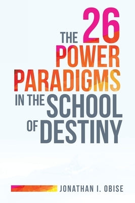 The 26 Power Paradigms in the School of Destiny by Obise, Jonathan I.