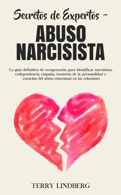 Secretos de Expertos - Abuso Narcisista: La guía definitiva de recuperación para identificar narcisistas, codependencia, empatía, trastorno de la pers by Lindberg, Terry