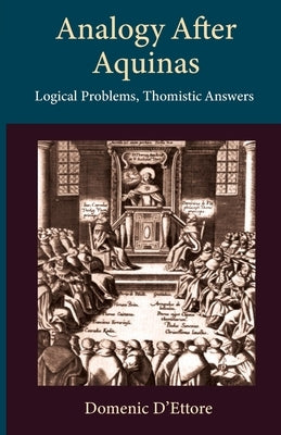 Analogy after Aquinas: Logical Problems, Thomistic Answers by D'Ettore, Domenic