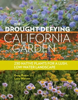 The Drought-Defying California Garden: 230 Native Plants for a Lush, Low-Water Landscape by Rubin, Greg