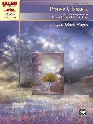 Praise Classics: 12 Artistic Arrangements of Timeless Praise and Worship Songs by Hayes, Mark