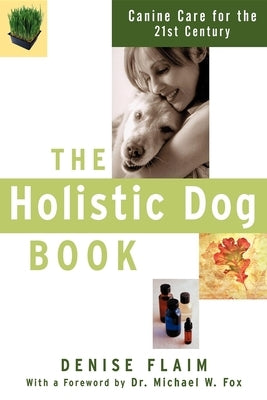 The Holistic Dog Book: Canine Care for the 21st Century by Flaim, Denise