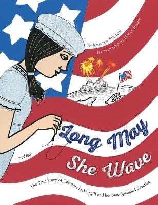 Long May She Wave: The True Story of Caroline Pickersgill and Her Star-Spangled Creation by Fulton, Kristen