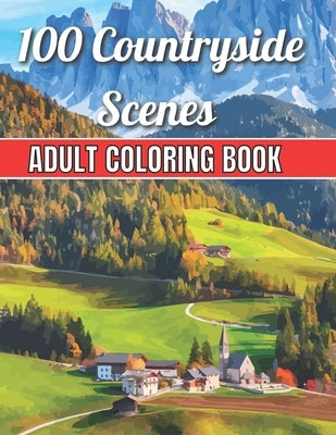 100 Countryside Scenes Adult Coloring Book: An Adult Coloring Book Featuring 100 Amazing Coloring Pages with Beautiful Beautiful Flowers, and Romantic by Jackson, Robert