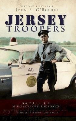 Jersey Troopers: Sacrifice at the Altar of Public Service by O'Rourke, John E.