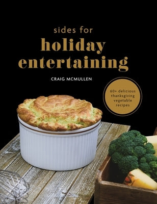 Sides for Holiday Entertaining: 60+ Delicious Thanksgiving Vegetable Recipes by McMullen, Craig