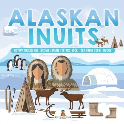 Alaskan Inuits - History, Culture and Lifestyle. inuits for Kids Book 3rd Grade Social Studies by Baby Professor