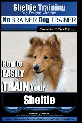 Sheltie Training - Dog Training with the No BRAINER Dog TRAINER We Make it THAT Easy!: How to EASILY TRAIN Your Sheltie by Pearce, Paul Allen