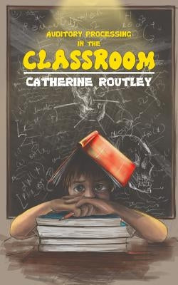 Auditory Processing in the Classroom by Routley, Catherine