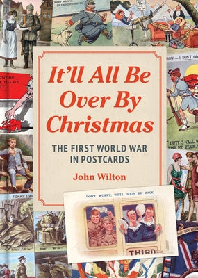 It'll All Be Over by Christmas: The First World War in Postcards by Wilton, John