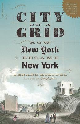 City on a Grid: How New York Became New York by Koeppel, Gerard