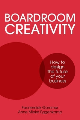 Boardroom Creativity: How to design the future of your business by Gommer, Fennemiek